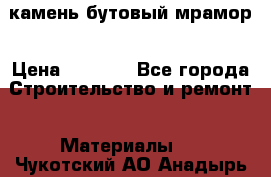 камень бутовый мрамор › Цена ­ 1 200 - Все города Строительство и ремонт » Материалы   . Чукотский АО,Анадырь г.